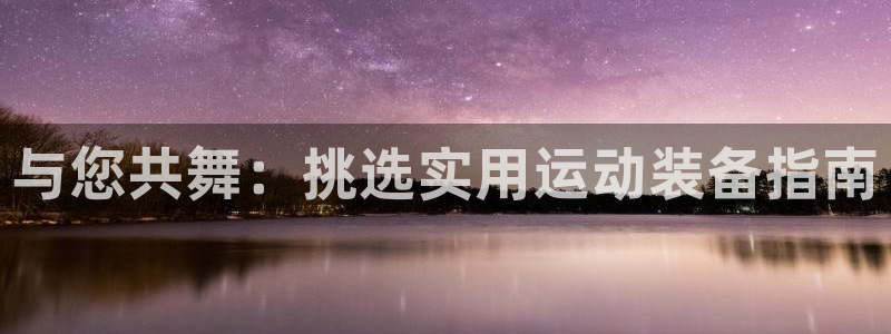 tp官方正版app科技:与您共舞:挑选实用运动装备指南