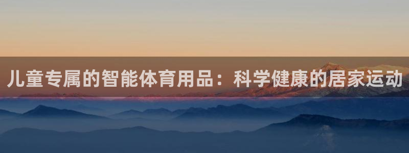 tpwallet官网下载软件:儿童专属的智能体育用品:科学健